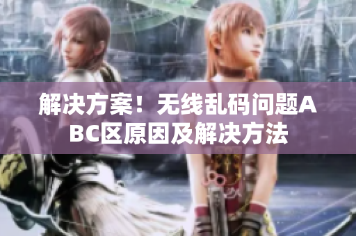解决方案！无线乱码问题ABC区原因及解决方法