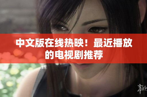中文版在线热映！最近播放的电视剧推荐