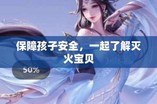 保障孩子安全，一起了解灭火宝贝