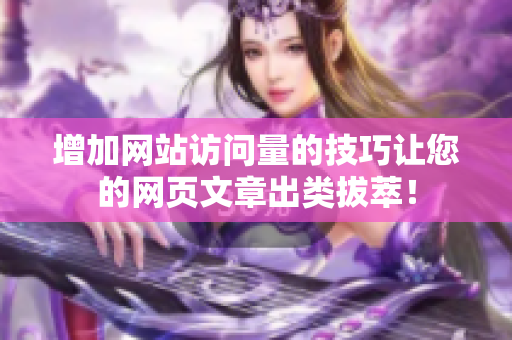 增加网站访问量的技巧让您的网页文章出类拔萃！