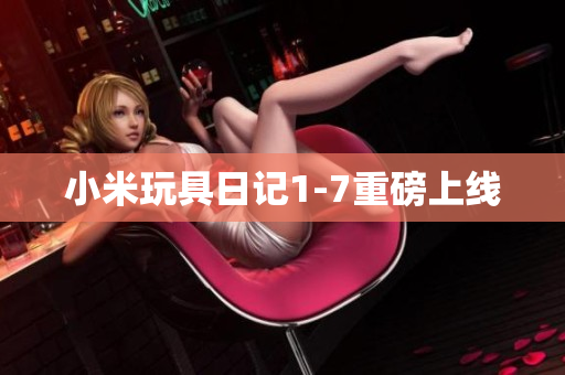 小米玩具日记1-7重磅上线