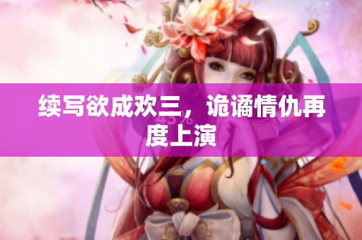 续写欲成欢三，诡谲情仇再度上演