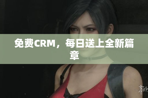 免费CRM，每日送上全新篇章