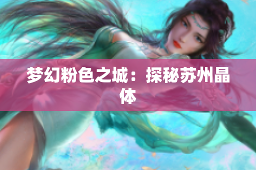 梦幻粉色之城：探秘苏州晶体