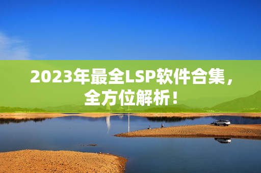 2023年最全LSP软件合集，全方位解析！