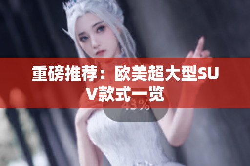 重磅推荐：欧美超大型SUV款式一览