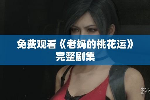免费观看《老妈的桃花运》完整剧集