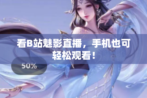 看B站魅影直播，手机也可轻松观看！