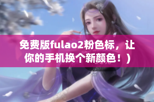 免费版fulao2粉色标，让你的手机换个新颜色！)