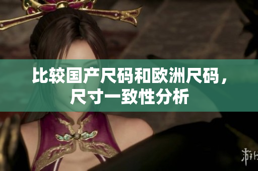 比较国产尺码和欧洲尺码，尺寸一致性分析