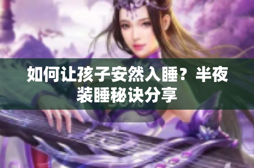 如何让孩子安然入睡？半夜装睡秘诀分享