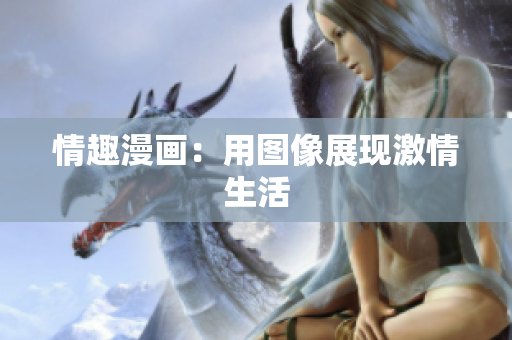 情趣漫画：用图像展现激情生活