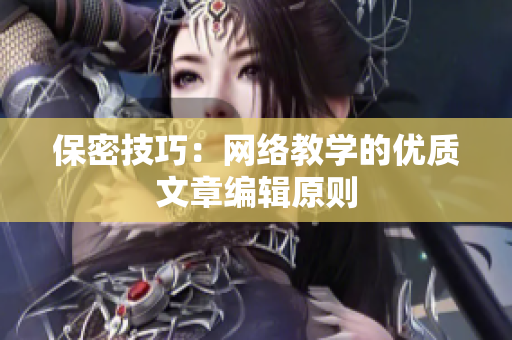 保密技巧：网络教学的优质文章编辑原则