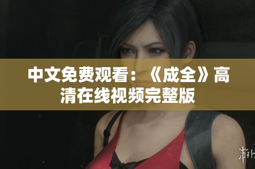 中文免费观看：《成全》高清在线视频完整版
