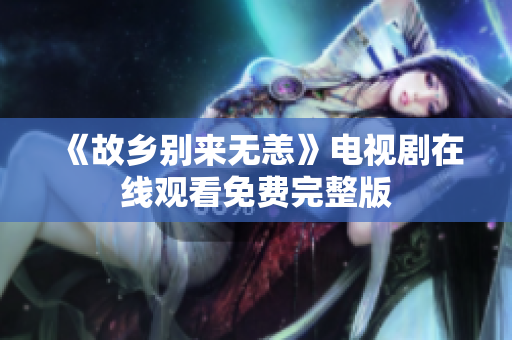 《故乡别来无恙》电视剧在线观看免费完整版