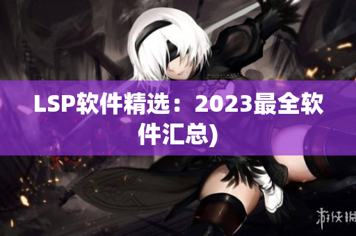 LSP软件精选：2023最全软件汇总)
