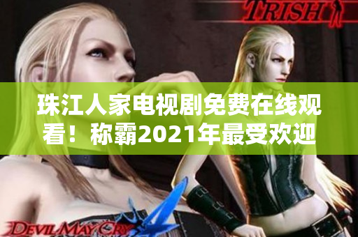 珠江人家电视剧免费在线观看！称霸2021年最受欢迎剧集之一