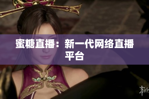 蜜糖直播：新一代网络直播平台