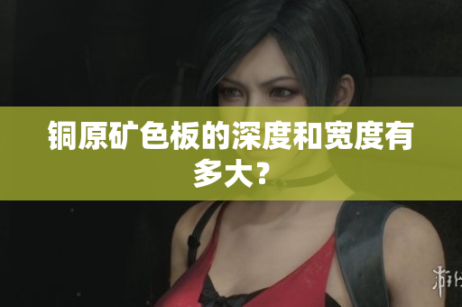 铜原矿色板的深度和宽度有多大？