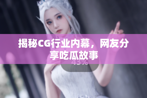 揭秘CG行业内幕，网友分享吃瓜故事