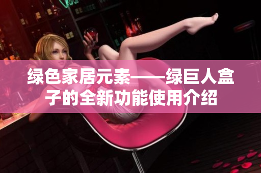 绿色家居元素——绿巨人盒子的全新功能使用介绍
