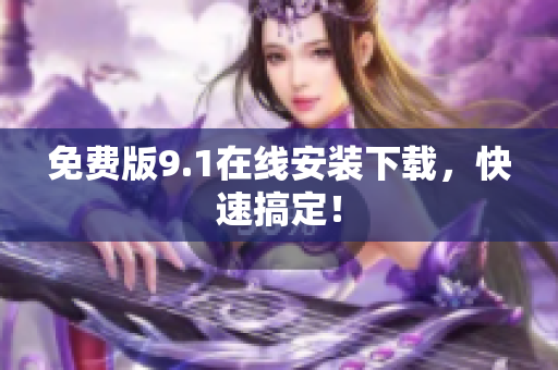 免费版9.1在线安装下载，快速搞定！