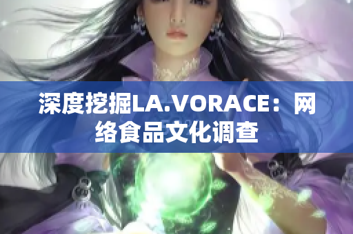 深度挖掘LA.VORACE：网络食品文化调查
