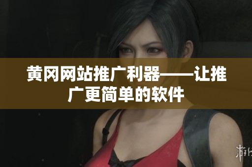 黄冈网站推广利器——让推广更简单的软件
