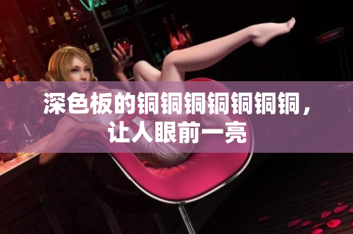 深色板的铜铜铜铜铜铜铜，让人眼前一亮