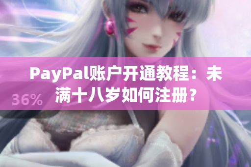 PayPal账户开通教程：未满十八岁如何注册？