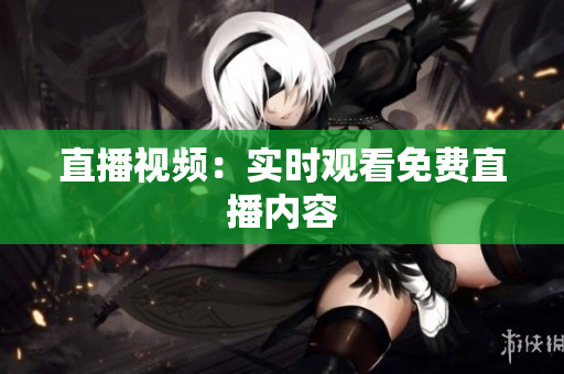 直播视频：实时观看免费直播内容
