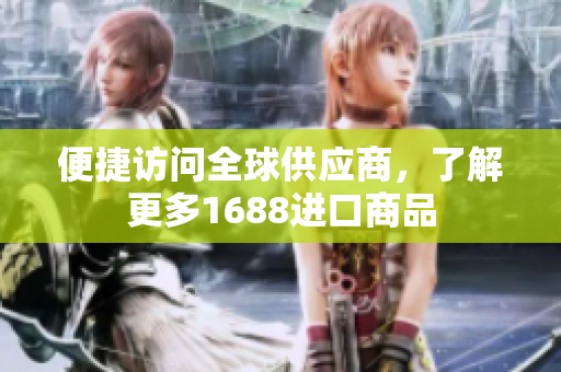 便捷访问全球供应商，了解更多1688进口商品