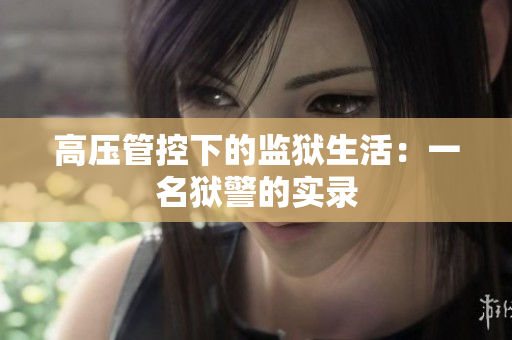 高压管控下的监狱生活：一名狱警的实录