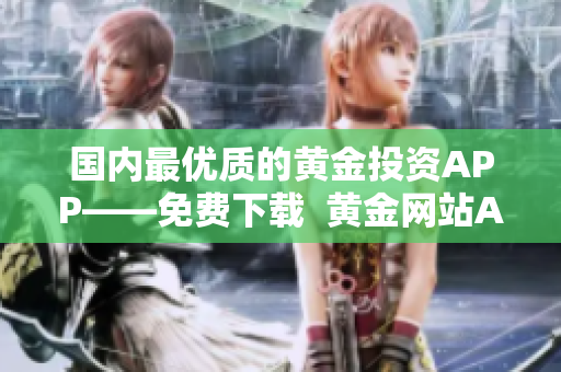 国内最优质的黄金投资APP——免费下载  黄金网站APP