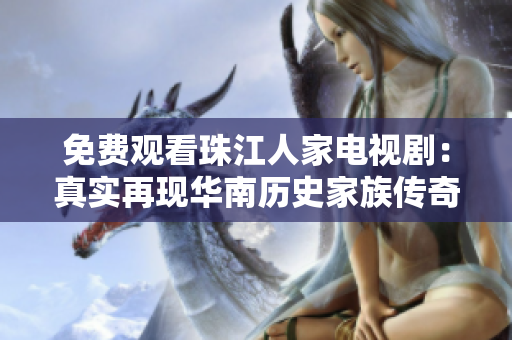 免费观看珠江人家电视剧：真实再现华南历史家族传奇