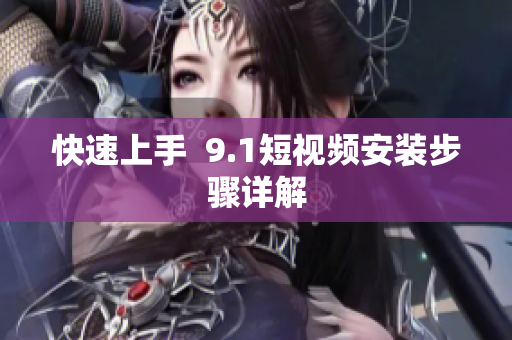 快速上手  9.1短视频安装步骤详解