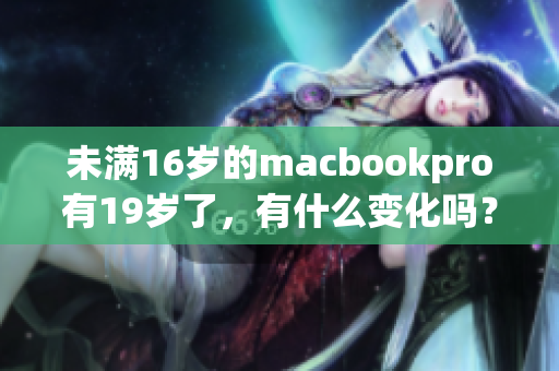 未满16岁的macbookpro有19岁了，有什么变化吗？