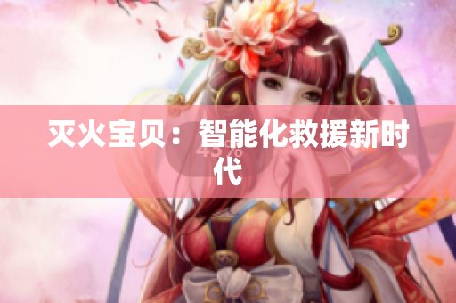 灭火宝贝：智能化救援新时代