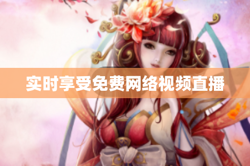 实时享受免费网络视频直播