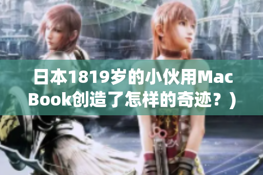 日本1819岁的小伙用MacBook创造了怎样的奇迹？)