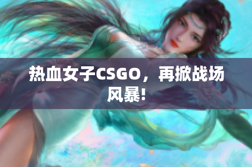 热血女子CSGO，再掀战场风暴!