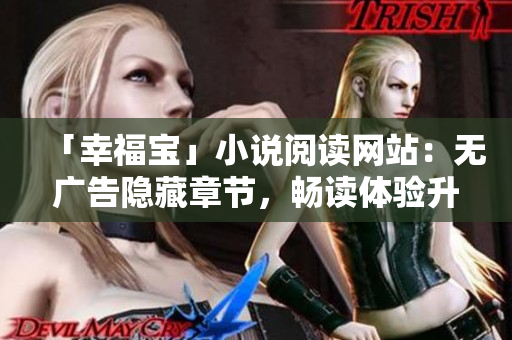 「幸福宝」小说阅读网站：无广告隐藏章节，畅读体验升级
