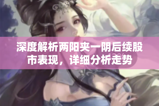 深度解析两阳夹一阴后续股市表现，详细分析走势