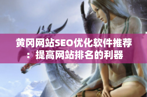 黄冈网站SEO优化软件推荐：提高网站排名的利器