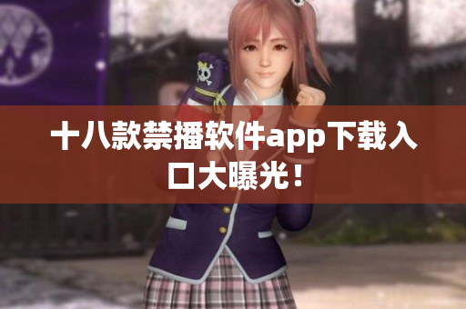 十八款禁播软件app下载入口大曝光！