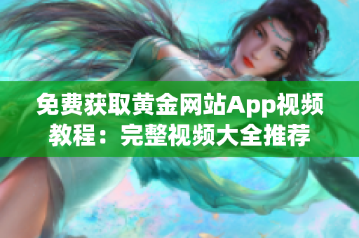 免费获取黄金网站App视频教程：完整视频大全推荐