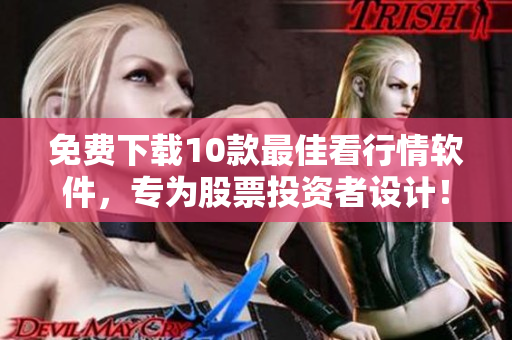 免费下载10款最佳看行情软件，专为股票投资者设计！