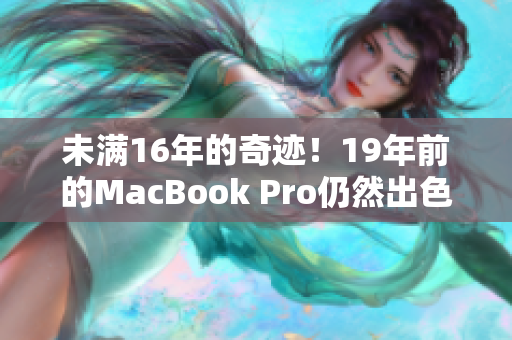 未满16年的奇迹！19年前的MacBook Pro仍然出色