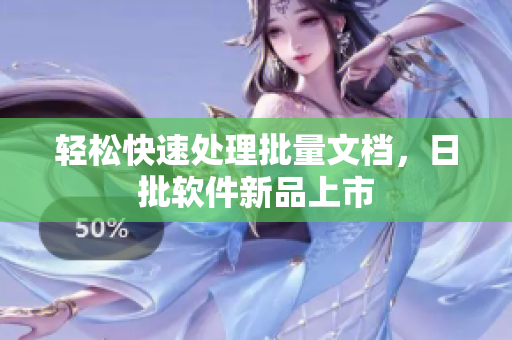 轻松快速处理批量文档，日批软件新品上市