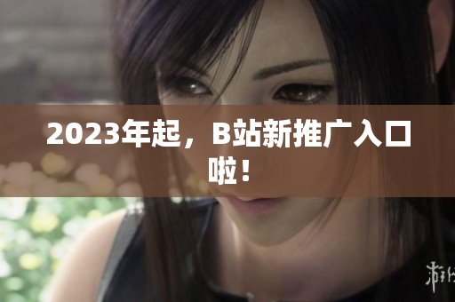 2023年起，B站新推广入口啦！
